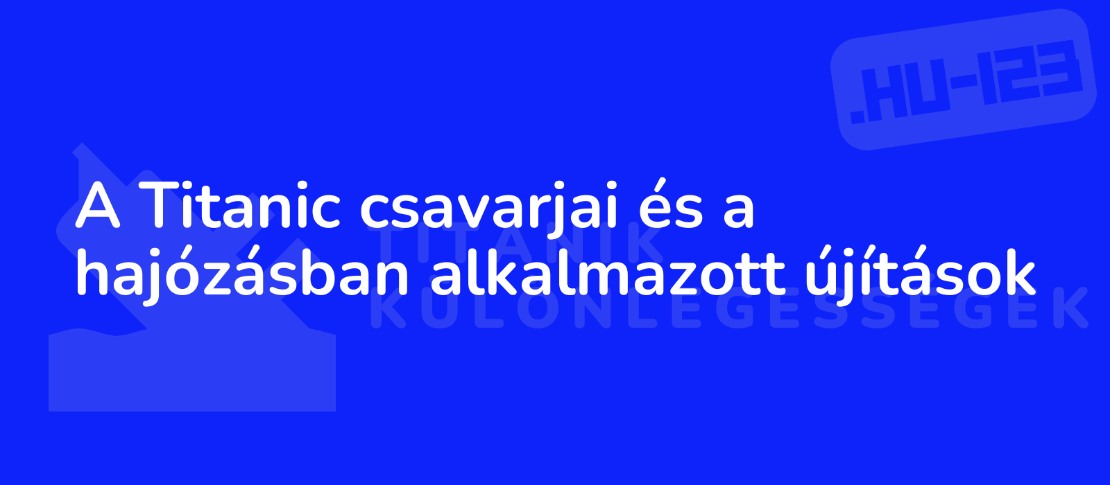 A Titanic csavarjai és a hajózásban alkalmazott újítások