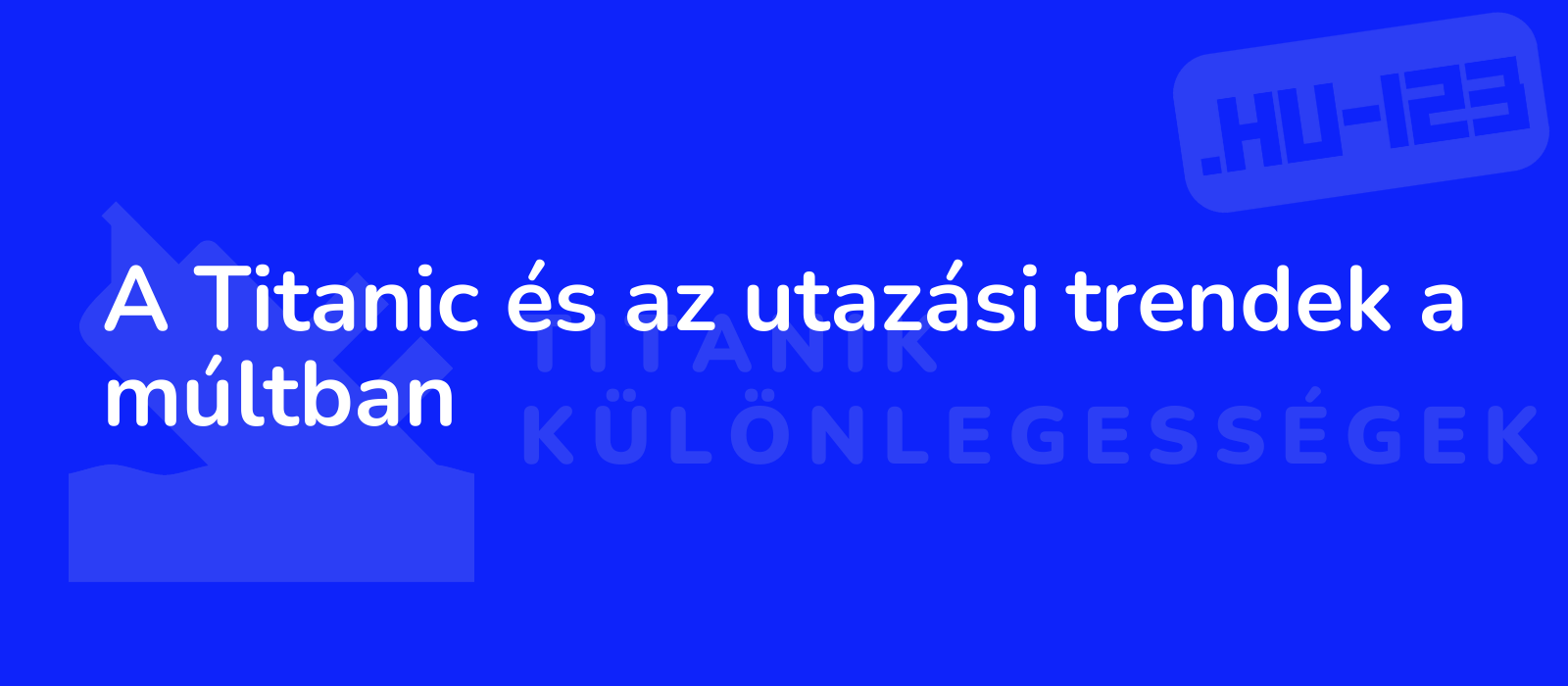 A Titanic és az utazási trendek a múltban