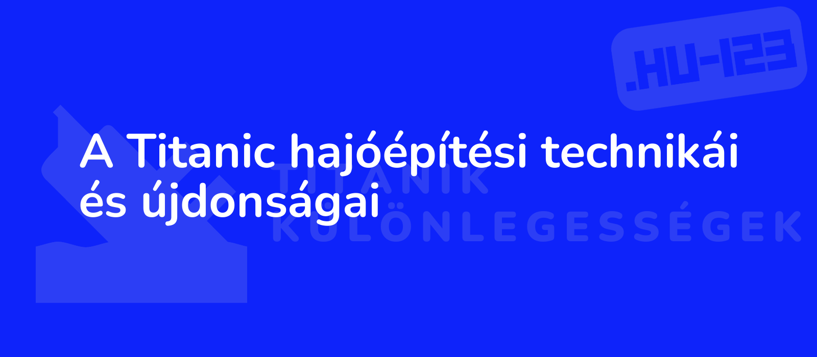 A Titanic hajóépítési technikái és újdonságai